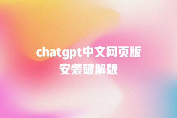 chatgpt 中文网页版安装破解版