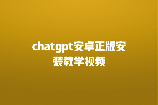 chatgpt 安卓正版安装教学视频