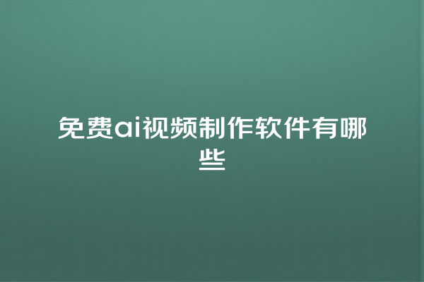 免费 ai 视频制作软件有哪些