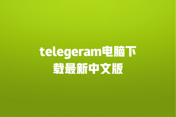 telegeram 电脑下载最新中文版