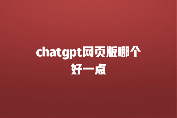 chatgpt 网页版哪个好一点