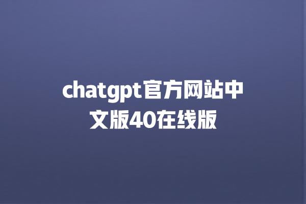 chatgpt 官方网站中文版 40 在线版