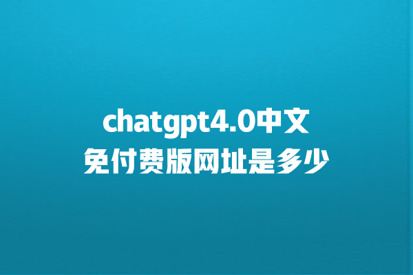 chatgpt4.0 中文免付费版网址是多少