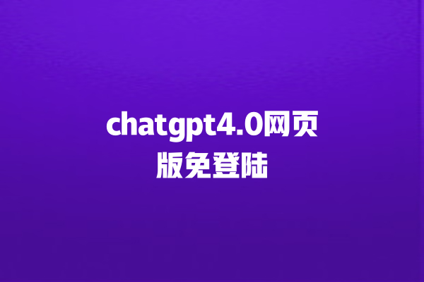 chatgpt4.0 网页版免登陆