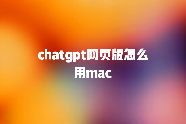 chatgpt 网页版怎么用 mac