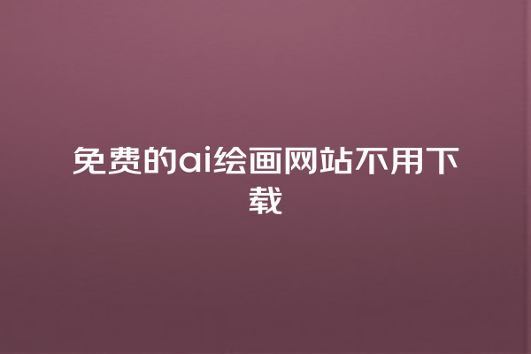 免费的 ai 绘画网站不用下载