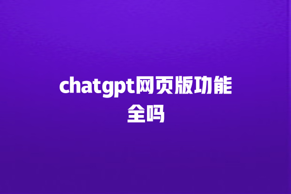 chatgpt 网页版功能全吗