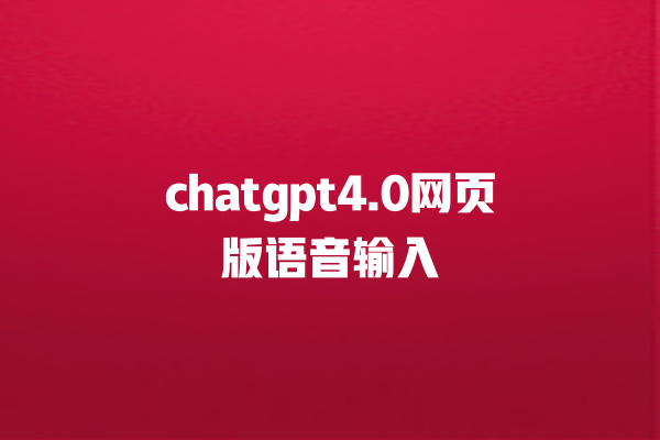 chatgpt4.0 网页版语音输入