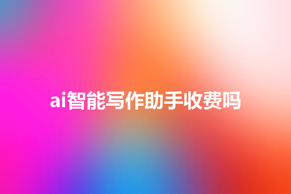 ai 智能写作助手收费吗