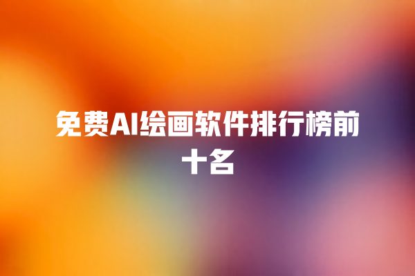 免费 AI 绘画软件排行榜前十名