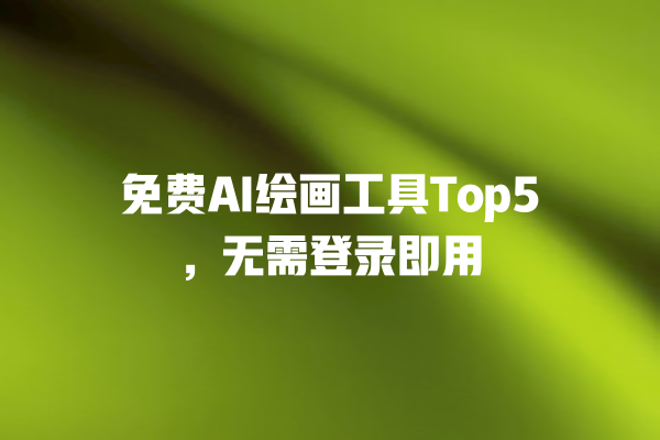 免费 AI 绘画工具 Top5，无需登录即用