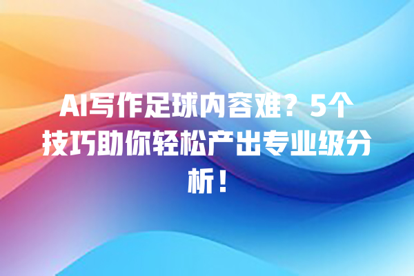 AI 写作足球内容难？5 个技巧助你轻松产出专业级分析！一