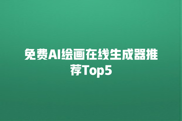 免费 AI 绘画在线生成器推荐 Top5