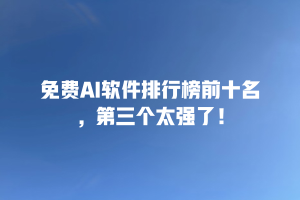 免费 AI 软件排行榜前十名，第三个太强了！