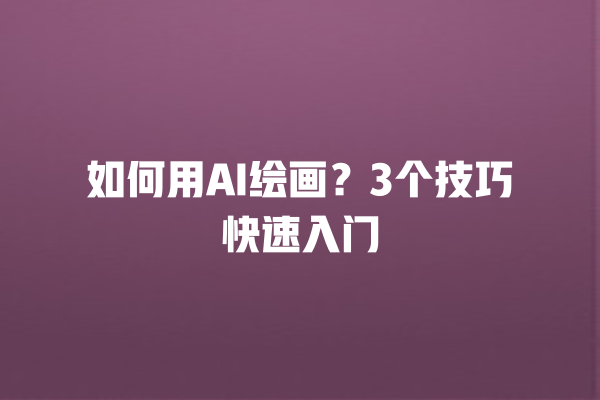 如何用 AI 绘画？3 个技巧快速入门