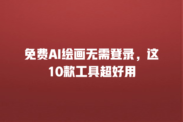 免费 AI 绘画无需登录，这 10 款工具超好用