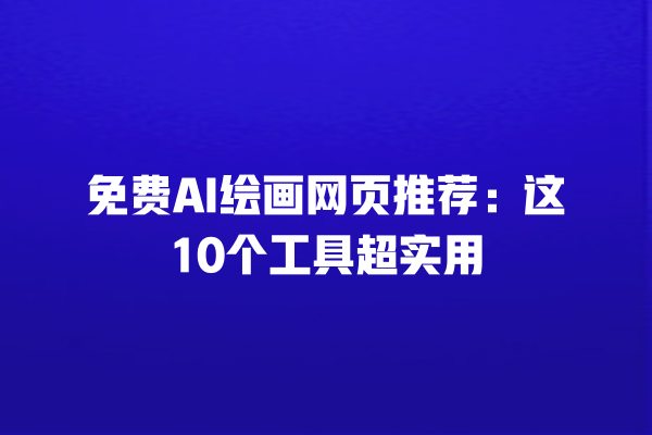 免费 AI 绘画网页推荐：这 10 个工具超实用