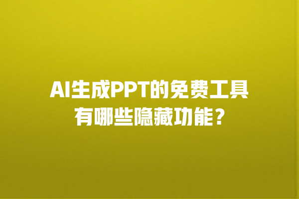 AI 生成 PPT 的免费工具有哪些隐藏功能？