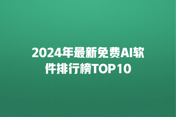 2024 年最新免费 AI 软件排行榜 TOP10