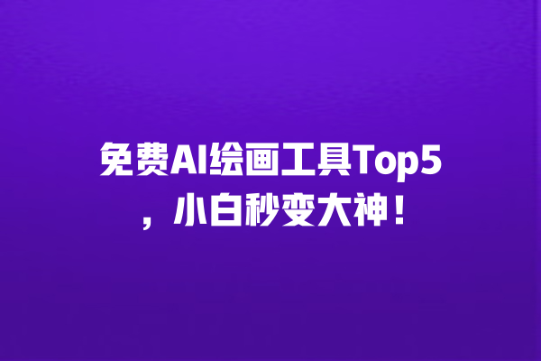 免费 AI 绘画工具 Top5，小白秒变大神！