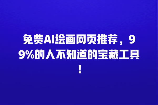 免费 AI 绘画网页推荐，99% 的人不知道的宝藏工具！