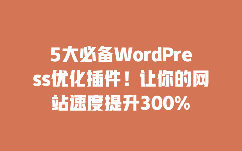 5 大必备 WordPress 优化插件！让你的网站速度提升 300% 一