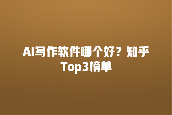 AI 写作软件哪个好？知乎 Top3 榜单