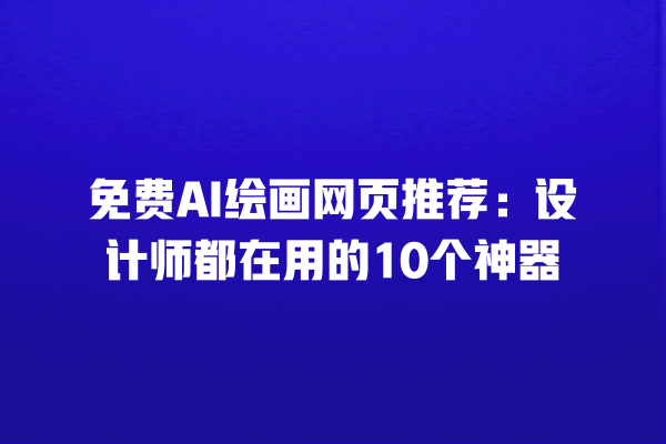 免费 AI 绘画网页推荐：设计师都在用的 10 个神器