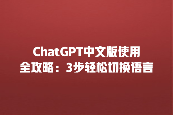 ChatGPT 中文版使用全攻略：3 步轻松切换语言