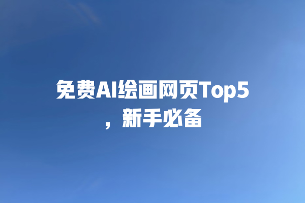 免费 AI 绘画网页 Top5，新手必备