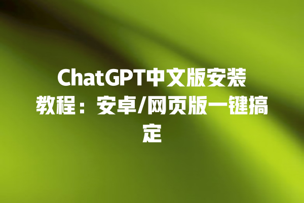 ChatGPT 中文版安装教程：安卓 / 网页版一键搞定