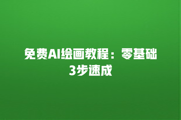 免费 AI 绘画教程：零基础 3 步速成