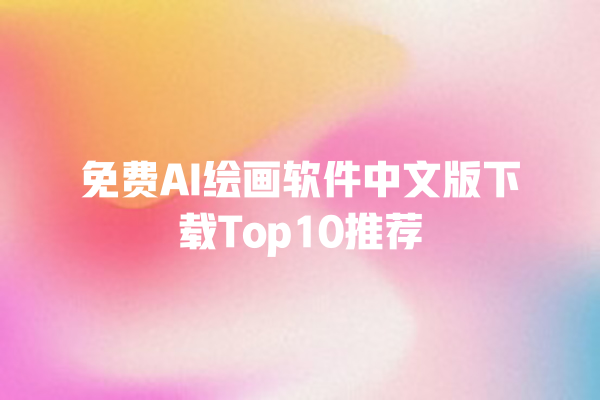 免费 AI 绘画软件中文版下载 Top10 推荐