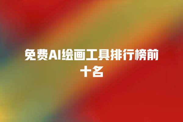 免费 AI 绘画工具排行榜前十名